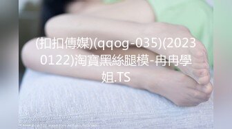 (扣扣傳媒)(qqog-035)(20230122)淘寶黑絲腿模-冉冉學姐.TS