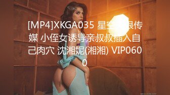 [MP4]XKGA035 星空无限传媒 小侄女诱导亲叔叔插入自己肉穴 沈湘妮(湘湘) VIP0600