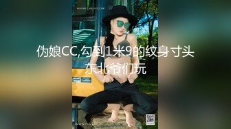 伪娘CC,勾到1米9的纹身寸头东北爷们玩