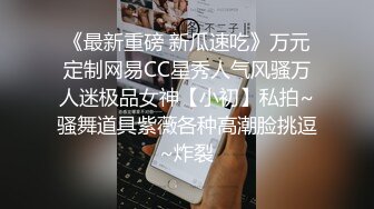 《最新重磅 新瓜速吃》万元定制网易CC星秀人气风骚万人迷极品女神【小初】私拍~骚舞道具紫薇各种高潮脸挑逗~炸裂