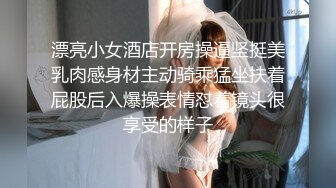 漂亮小女酒店开房操逼坚挺美乳肉感身材主动骑乘猛坐扶着屁股后入爆操表情怼着镜头很享受的样子