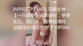 [MP4]STP31491 完美女神！【一只嘭嘭】完美身材，亭亭玉立。流口水，看着很清纯，这阴毛长得太狂野了 VIP0600