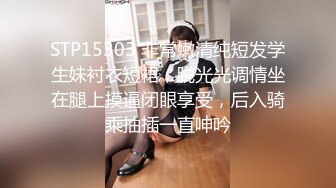 STP15303 非常嫩清纯短发学生妹衬衣短裙，脱光光调情坐在腿上摸逼闭眼享受，后入骑乘抽插一直呻吟