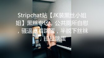 Stripchat站【JK装黑丝小姐姐】黑丝专场，公共厕所自慰，骚逼塞着跳蛋，半脱下丝袜，拉扯跳蛋