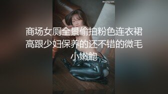 商场女厕全景偷拍粉色连衣裙高跟少妇保养的还不错的微毛小嫩鲍