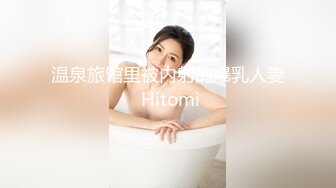 温泉旅馆里被内射的爆乳人妻 Hitomi