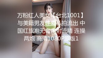 万粉红人美女【台北1001】与美籍男友性爱私拍流出 中国红旗袍无套内射流精 连操两炮 高清1080P原版1