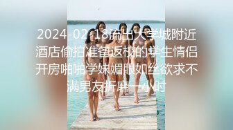 2024-02-18流出大学城附近酒店偷拍准备返校的学生情侣开房啪啪学妹媚眼如丝欲求不满男友折磨一小时