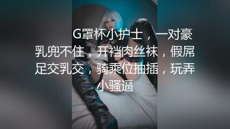 ❤️❤️G罩杯小护士，一对豪乳兜不住，开裆肉丝袜，假屌足交乳交，骑乘位抽插，玩弄小骚逼