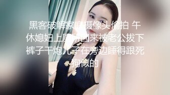 黑客破解家庭摄像头偷拍 午休媳妇上厕所回来被老公拔下裤子干炮儿子在旁边睡得跟死狗似的