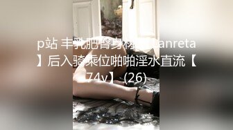 p站 丰乳肥臀身材 【Lanreta】后入骑乘位啪啪淫水直流【74v】 (26)