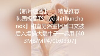 【新片速遞】 ❤️精品推荐❤韩国极品TS『yoshithunchanok』和直男浴室相互口交被后入爆操大奶牛子一起甩 [403MB/MP4/00:09:07]