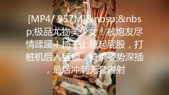 [MP4/ 957M]&nbsp;&nbsp;极品尤物美少女！被炮友尽情蹂躏！椅子上翘起屁股，打桩机后入猛顶，骑乘姿势深插，最后冲刺无套内射