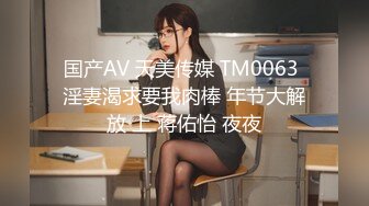 国产AV 天美传媒 TM0063 淫妻渴求要我肉棒 年节大解放 上 蒋佑怡 夜夜