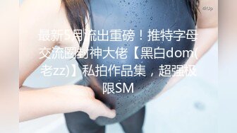 《顶级震撼㊙️极品骚婊》最新流出万狼求购OnlyFans地狱调教大师【dogmaster】私拍完结~多种刺激玩法吃精双通露出阴门大开 (6)