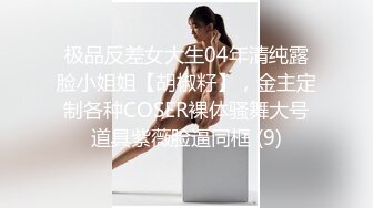 极品反差女大生04年清纯露脸小姐姐【胡椒籽】，金主定制各种COSER裸体骚舞大号道具紫薇脸逼同框 (9)