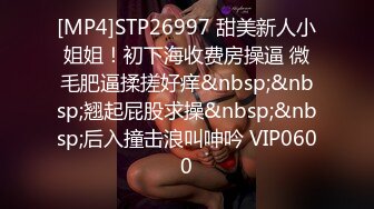 [MP4]STP26997 甜美新人小姐姐！初下海收费房操逼 微毛肥逼揉搓好痒&nbsp;&nbsp;翘起屁股求操&nbsp;&nbsp;后入撞击浪叫呻吟 VIP0600