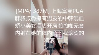 [MP4/ 387M] 上海富商PUA胖叔叔微撩有男友的中韩混血娇小美女酒店开房啪啪啪无套内射在她的体内留下我滚烫的精液