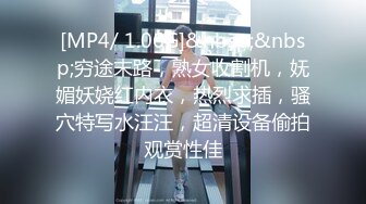 [MP4/ 1.06G]&nbsp;&nbsp;穷途末路，熟女收割机，妩媚妖娆红内衣，热烈求插，骚穴特写水汪汪，超清设备偷拍观赏性佳