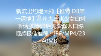 新流出约炮大神【推特 DB第一深情】苏州大三JK少女白嫩听话激情69后无套强入口爆观感极佳推荐！[RF/MP4/2340MB]