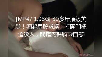 [MP4/ 1.08G] 80多斤頂級美腿！翹起屁股求操！打開門樓道後入，開檔內褲騎乘自慰