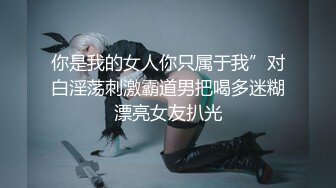 【新片速遞】&nbsp;&nbsp;甜美清纯系美少女,大眼睛十分诱人,奶子圆润坚挺,又俏皮又可爱,玩弄肥美嫩鲍[561M/MP4/01:17:10]