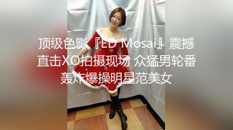 顶级色影『ED Mosai』震撼直击XO拍摄现场 众猛男轮番轰炸爆操明星范美女