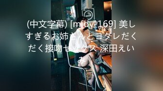 (中文字幕) [midv-169] 美しすぎるお姉さんとヨダレだくだく接吻セックス 深田えいみ