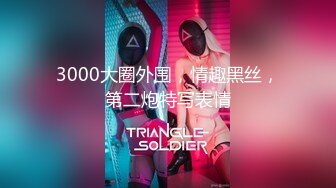 3000大圈外围，情趣黑丝，第二炮特写表情