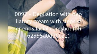 0097 - Depilation with depilatory cream with stepsister ends facial cumshot (ph62995a0d70c22)