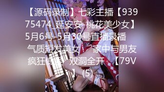 【源码录制】七彩主播【93975474_延安安-桃花美少女】5月6号-5月30号直播录播☀️气质短发美女☀️家中与男友疯狂做爱☀双洞全开☀【79V】 (5)