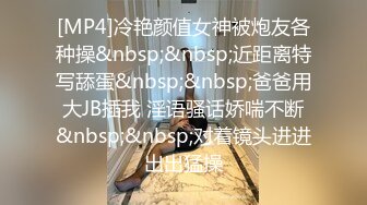 [MP4]冷艳颜值女神被炮友各种操&nbsp;&nbsp;近距离特写舔蛋&nbsp;&nbsp;爸爸用大JB插我 淫语骚话娇喘不断&nbsp;&nbsp;对着镜头进进出出猛操