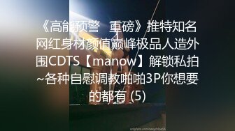 《高能预警✅重磅》推特知名网红身材颜值巅峰极品人造外围CDTS【manow】解锁私拍~各种自慰调教啪啪3P你想要的都有 (5)