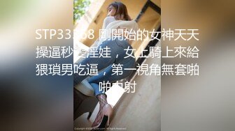 STP33368 剛開始的女神天天操逼秒變淫娃，女上騎上來給猥瑣男吃逼，第一視角無套啪啪內射