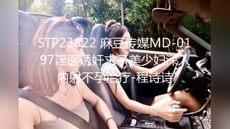 STP23822 麻豆传媒MD-0197淫医诱奸求子美少妇深入内射不孕治疗-程诗诗