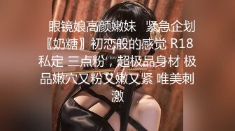 ✿眼镜娘高颜嫩妹✿紧急企划〖奶糖〗初恋般的感觉 R18私定 三点粉，超极品身材 极品嫩穴又粉又嫩又紧 唯美刺激