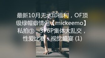 最新10月无水印福利，OF顶级绿帽癖情侣【mickeemo】私拍③，3P6P集体大乱交，性爱比赛，视觉盛宴 (1)