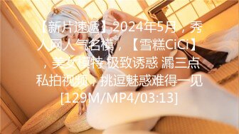 【新片速遞】2024年5月，秀人网人气名模，【雪糕CiCi】，美女模特 极致诱惑 漏三点私拍视频，挑逗魅惑难得一见[129M/MP4/03:13]