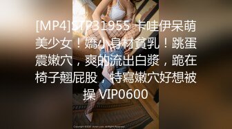 [MP4]STP31955 卡哇伊呆萌美少女！嬌小身材貧乳！跳蛋震嫩穴，爽的流出白漿，跪在椅子翹屁股，特寫嫩穴好想被操 VIP0600