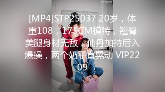 [MP4]STP25037 20岁，体重108，175CM模特，翘臀美腿身材无敌，仙丹加持后入爆操，两个奶子直晃动 VIP2209