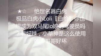 ★☆❤️绝世名器白虎❤️★☆极品白虎小Loli〖白给〗你也想成为双马尾lo娘的驾驶员吗？看好辣，小草神是这么使用的！哥哥好坏