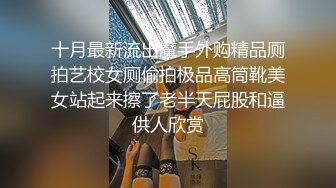 十月最新流出魔手外购精品厕拍艺校女厕偷拍极品高筒靴美女站起来擦了老半天屁股和逼供人欣赏