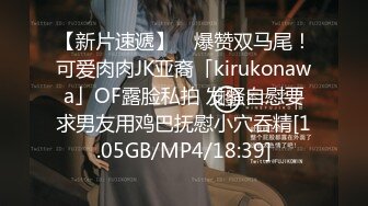 【新片速遞】 ✨爆赞双马尾！可爱肉肉JK亚裔「kirukonawa」OF露脸私拍 发骚自慰要求男友用鸡巴抚慰小穴吞精[1.05GB/MP4/18:39]