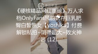 《硬核精品网红重磅》万人求档OnlyFans风韵犹存巨乳肥臀白皙熟女【yoshika】付费解锁私拍~阴蒂超大~败火神器 (12)