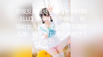 顶级反差骚婊女神【MARTIN-ELLI】怀孕中也不休息，怀孕时女人的性欲会比平常高好几倍，这下可以放心内射了 (2)