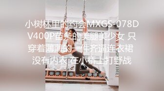 小树林里的约会MXGS-078DV400P苗条的美腿美少女 只穿着薄薄的一件齐逼连衣裙 没有内衣 在小桥上打野战