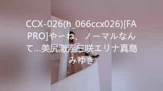 CCX-026(h_066ccx026)[FAPRO]や〜ね、ノーマルなんて…美尻激淫三咲エリナ真島みゆき