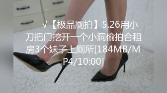 ❤️√【极品厕拍】5.26用小刀把门挖开一个小洞偷拍合租房3个妹子上厕所[184MB/MP4/10:00]