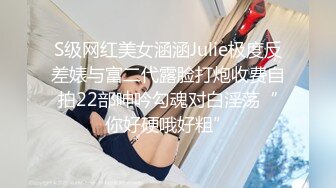 S级网红美女涵涵Julie极度反差婊与富二代露脸打炮收费自拍22部呻吟勾魂对白淫荡“你好硬哦好粗”