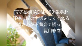 [无码破解]ADN-590 単身赴任中、僕の世話をしてくれるお隣さんが下着姿で誘ってくるから…。 夏目彩春